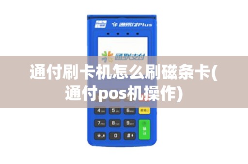 通付刷卡机怎么刷磁条卡(通付pos机操作)