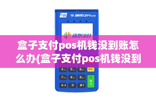 盒子支付pos机钱没到账怎么办(盒子支付pos机钱没到账)
