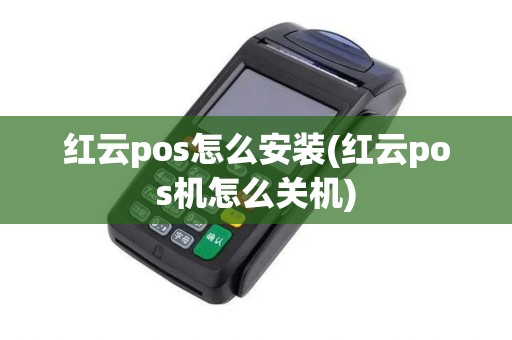 红云pos怎么安装(红云pos机怎么关机)