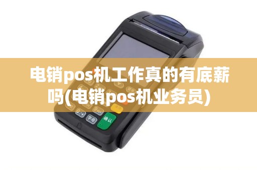 电销pos机工作真的有底薪吗(电销pos机业务员)