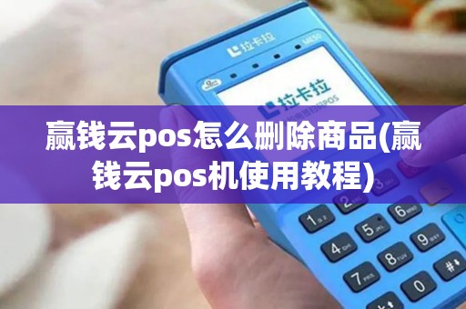 赢钱云pos怎么删除商品(赢钱云pos机使用教程)