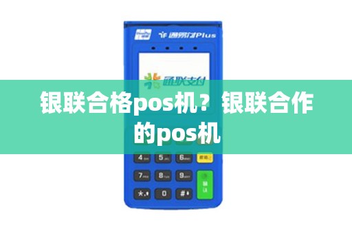 银联合格pos机？银联合作的pos机