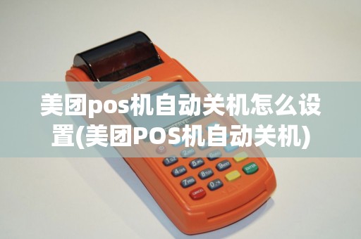 美团pos机自动关机怎么设置(美团POS机自动关机)