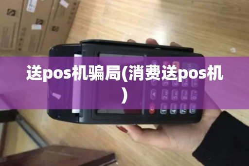 送pos机骗局(消费送pos机)
