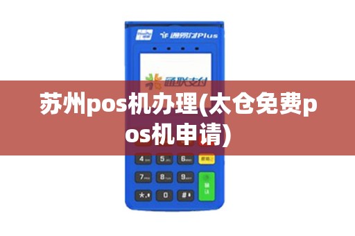 苏州pos机办理(太仓免费pos机申请)