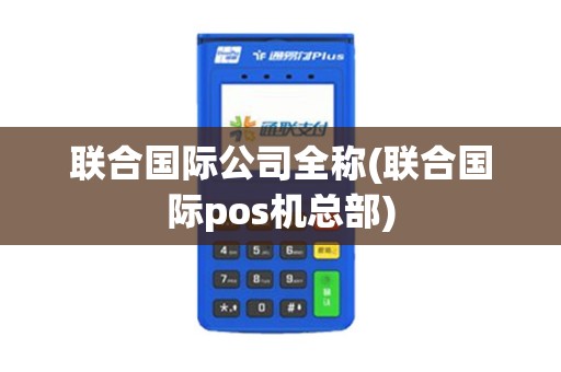 联合国际公司全称(联合国际pos机总部)