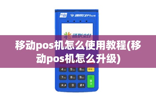 移动pos机怎么使用教程(移动pos机怎么升级)