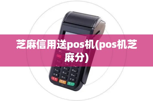 芝麻信用送pos机(pos机芝麻分)