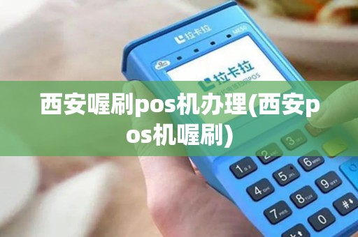 西安喔刷pos机办理(西安pos机喔刷)
