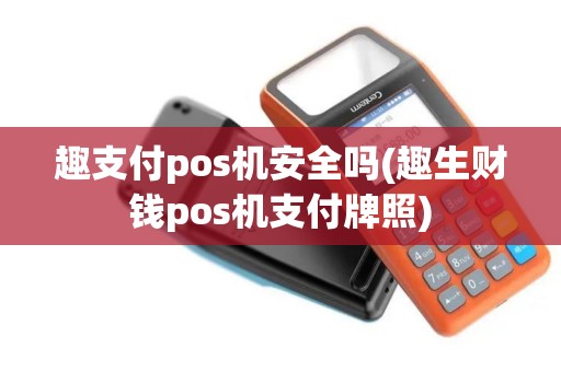 趣支付pos机安全吗(趣生财钱pos机支付牌照)