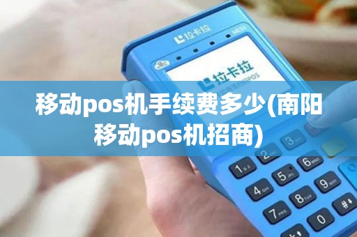 移动pos机手续费多少(南阳移动pos机招商)