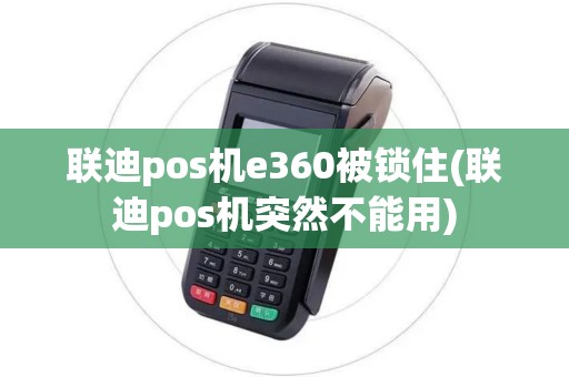 联迪pos机e360被锁住(联迪pos机突然不能用)