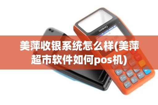 美萍收银系统怎么样(美萍超市软件如何pos机)
