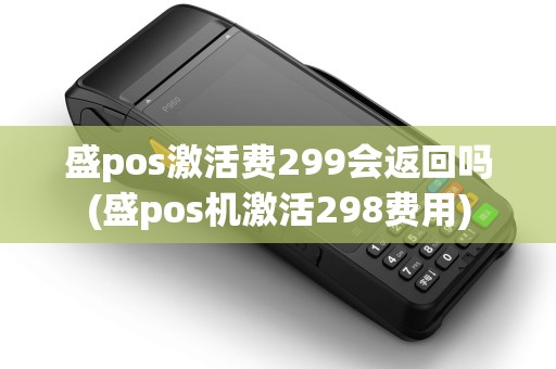 盛pos激活费299会返回吗(盛pos机激活298费用)