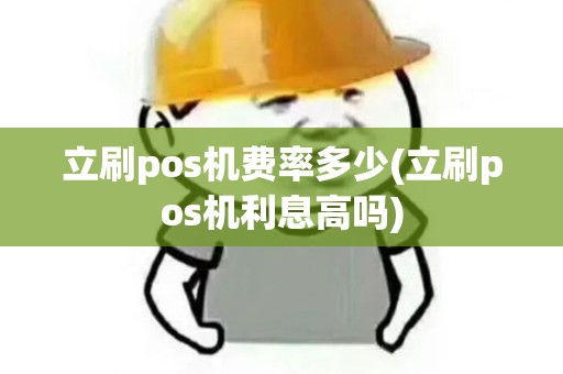 立刷pos机费率多少(立刷pos机利息高吗)