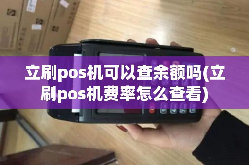 立刷pos机可以查余额吗(立刷pos机费率怎么查看)