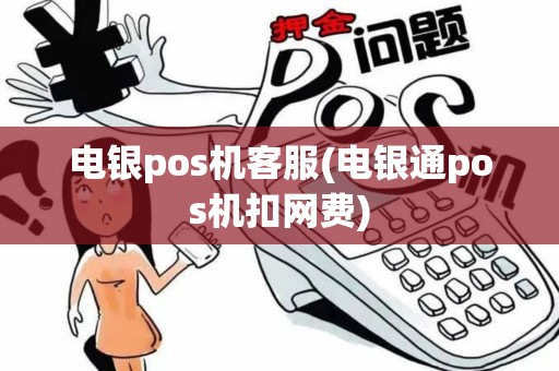 电银pos机客服(电银通pos机扣网费)