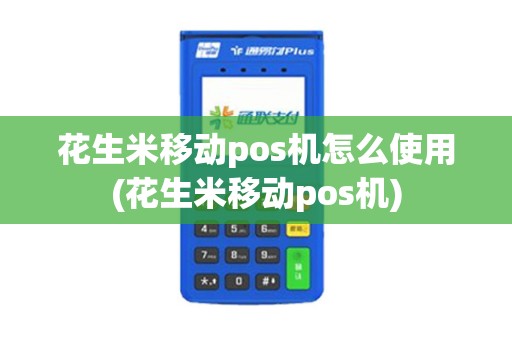 花生米移动pos机怎么使用(花生米移动pos机)