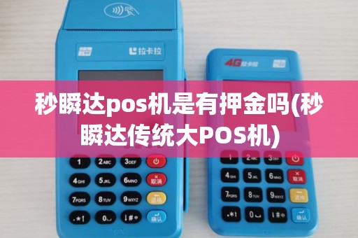 秒瞬达pos机是有押金吗(秒瞬达传统大POS机)