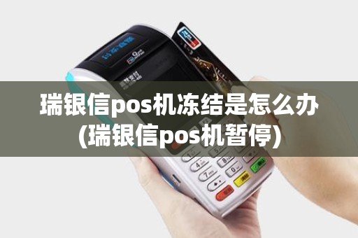 瑞银信pos机冻结是怎么办(瑞银信pos机暂停)