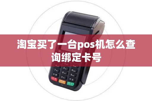 淘宝买了一台pos机怎么查询绑定卡号