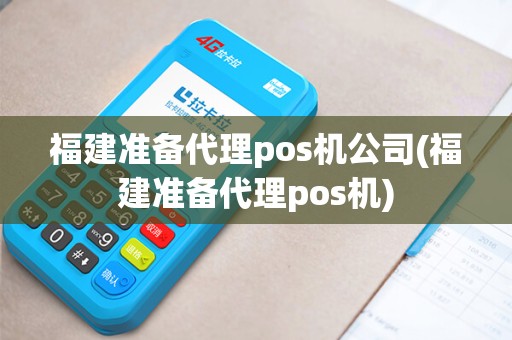 福建准备代理pos机公司(福建准备代理pos机)
