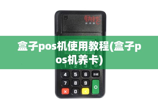 盒子pos机使用教程(盒子pos机养卡)