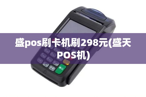 盛pos刷卡机刷298元(盛天POS机)