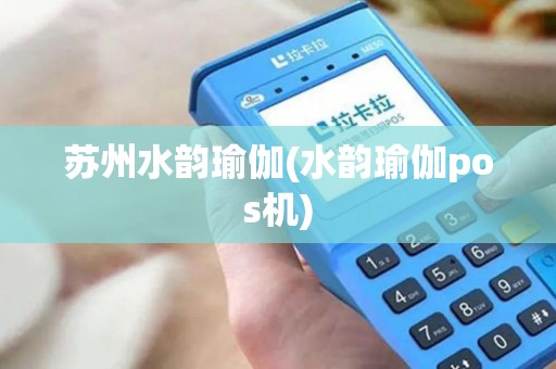 苏州水韵瑜伽(水韵瑜伽pos机)