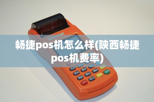 畅捷pos机怎么样(陕西畅捷pos机费率)