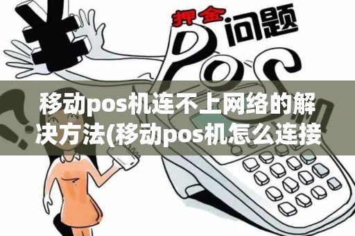 移动pos机连不上网络的解决方法(移动pos机怎么连接有线)