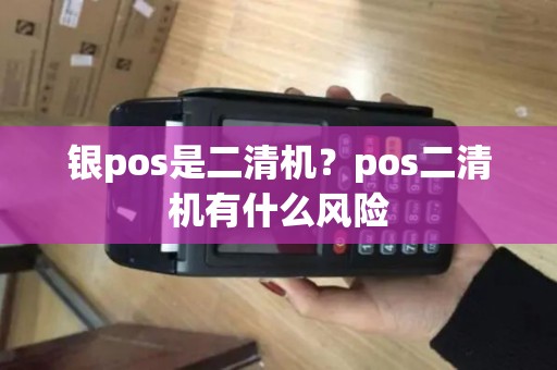 银pos是二清机？pos二清机有什么风险