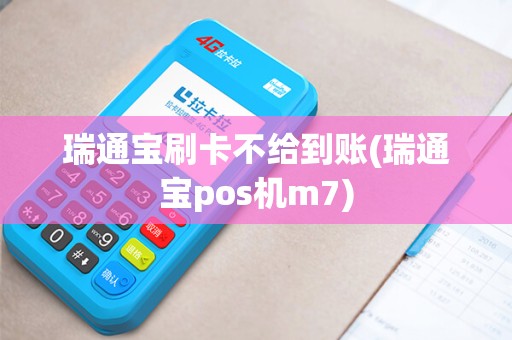 瑞通宝刷卡不给到账(瑞通宝pos机m7)