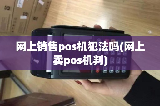 网上销售pos机犯法吗(网上卖pos机判)