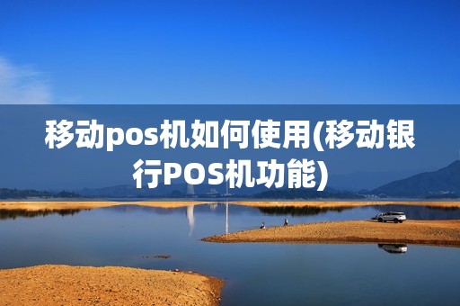 移动pos机如何使用(移动银行POS机功能)