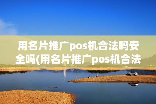 用名片推广pos机合法吗安全吗(用名片推广pos机合法吗)