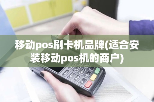 移动pos刷卡机品牌(适合安装移动pos机的商户)