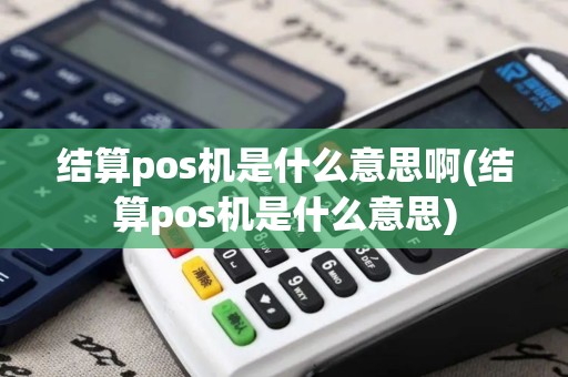 结算pos机是什么意思啊(结算pos机是什么意思)