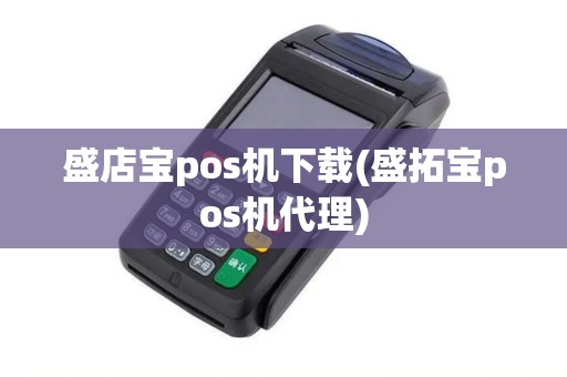 盛店宝pos机下载(盛拓宝pos机代理)