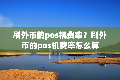 刷外币的pos机费率？刷外币的pos机费率怎么算