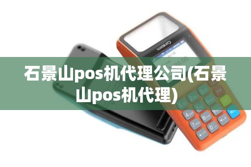 石景山pos机代理公司(石景山pos机代理)