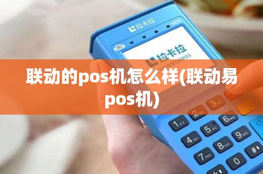 联动的pos机怎么样(联动易pos机)