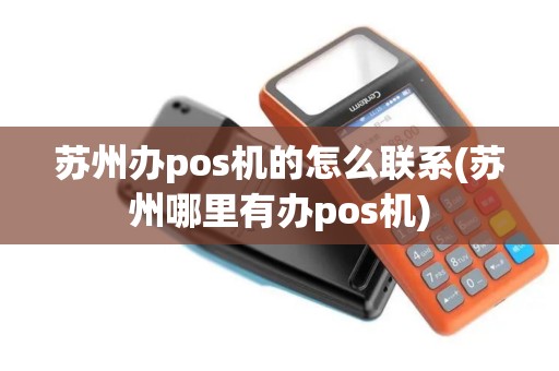苏州办pos机的怎么联系(苏州哪里有办pos机)