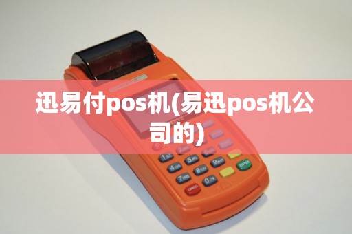 迅易付pos机(易迅pos机公司的)