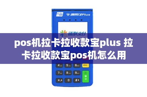 pos机拉卡拉收款宝plus 拉卡拉收款宝pos机怎么用