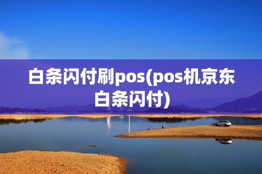 白条闪付刷pos(pos机京东白条闪付)