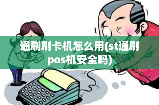 通刷刷卡机怎么用(st通刷pos机安全吗)