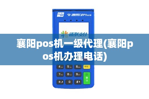 襄阳pos机一级代理(襄阳pos机办理电话)