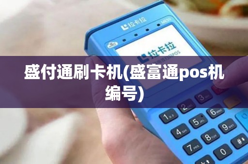 盛付通刷卡机(盛富通pos机编号)
