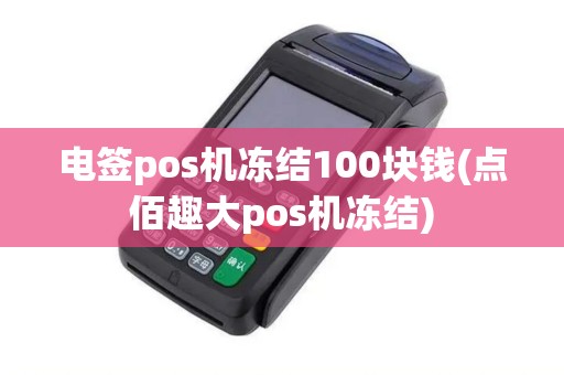 电签pos机冻结100块钱(点佰趣大pos机冻结)